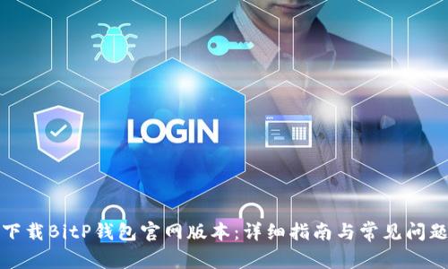 如何下载BitP钱包官网版本：详细指南与常见问题解答