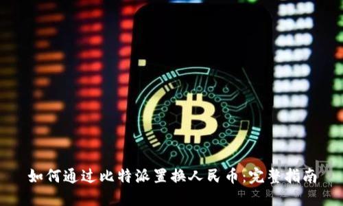 如何通过比特派置换人民币：完整指南