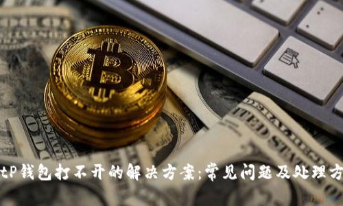 BitP钱包打不开的解决方案：常见问题及处理方法
