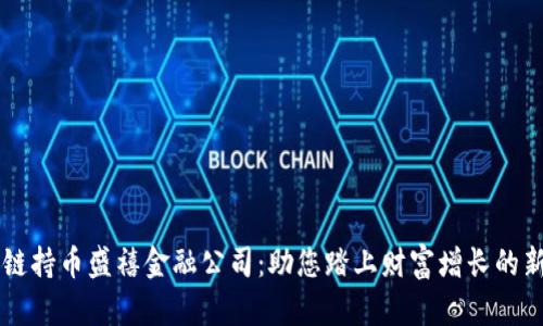 区块链持币盛禧金融公司：助您踏上财富增长的新篇章