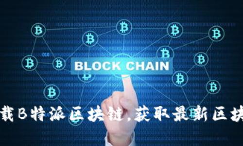 如何下载B特派区块链，获取最新区块链资讯