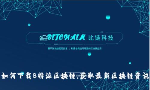 如何下载B特派区块链，获取最新区块链资讯