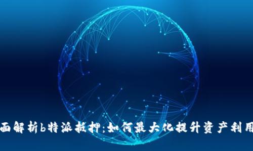 全面解析b特派抵押：如何最大化提升资产利用率