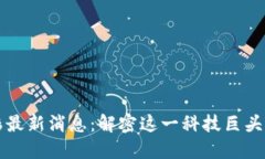 区块链红杉最新消息：解密这一科技巨头的未来