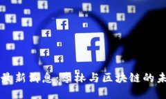 区块链最新消息：李林与区块链的未来发展