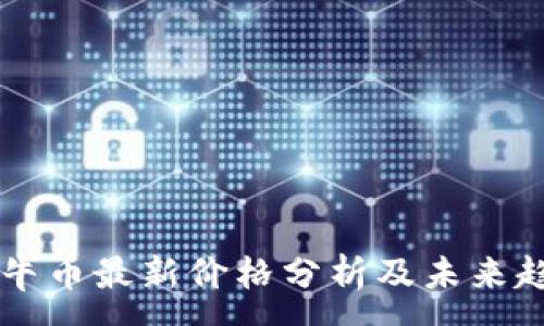 :
区块链牛币最新价格分析及未来趋势展望