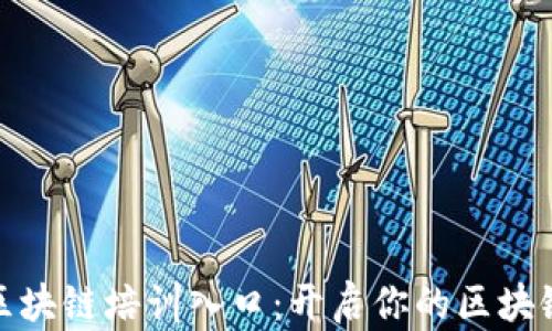 
火币大学区块链培训入口：开启你的区块链学习之旅