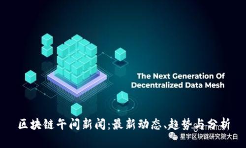 区块链午间新闻：最新动态、趋势与分析