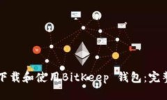 如何下载和使用BitKeep 钱包：完整指南