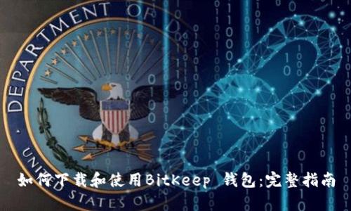如何下载和使用BitKeep 钱包：完整指南