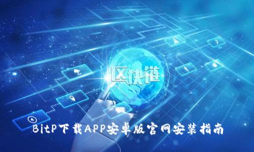 BitP下载APP安卓版官网安装指南