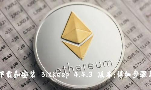 如何下载和安装 BitKeep 4.4.3 版本：详细步骤与指南