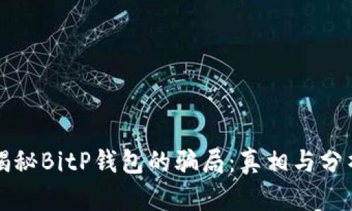 揭秘BitP钱包的骗局：真相与分析