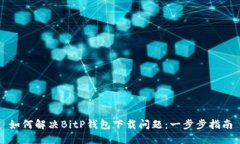 如何解决BitP钱包下载问题：一步步指南