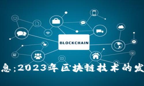 秒懂区块链最新消息：2023年区块链技术的发展趋势与应用前景