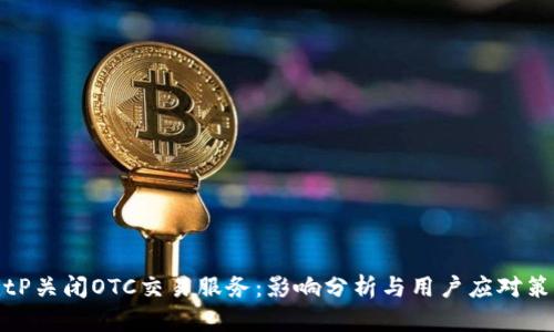 BitP关闭OTC交易服务：影响分析与用户应对策略