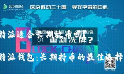 比特派适合长期放币吗？

比特派钱包：长期持币的最佳选择吗？