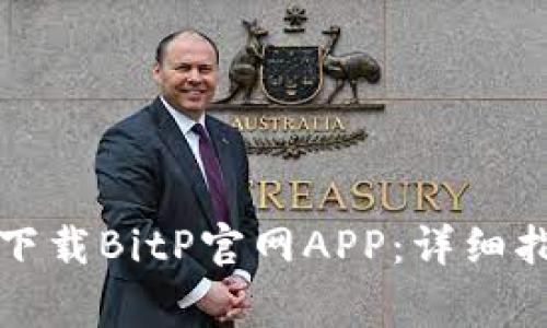 如何在手机上下载BitP官网APP：详细指南与注意事项