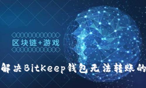 如何解决BitKeep钱包无法转账的问题