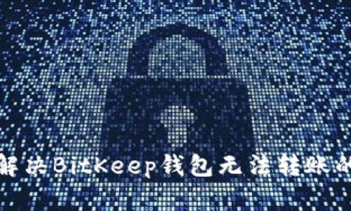 如何解决BitKeep钱包无法转账的问题
