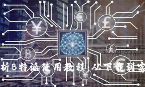 全面解析B特派使用教程：从下载到实用技巧