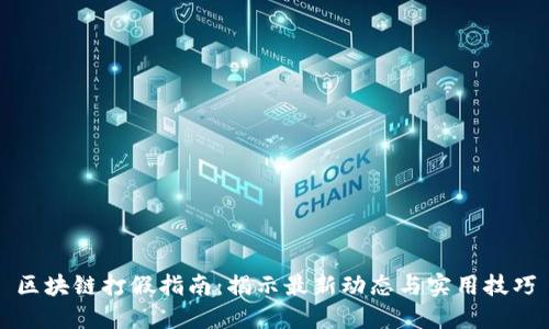 区块链打假指南：揭示最新动态与实用技巧