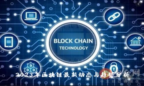 2023年区块链最新动态与趋势分析