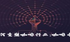 区块链技术如何重塑咖啡行业：咖啡币的发行与