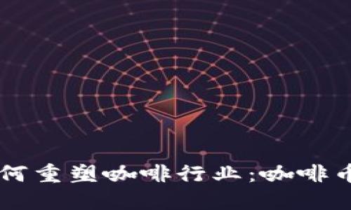 区块链技术如何重塑咖啡行业：咖啡币的发行与应用