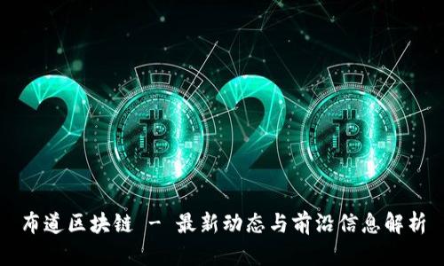 布道区块链 - 最新动态与前沿信息解析