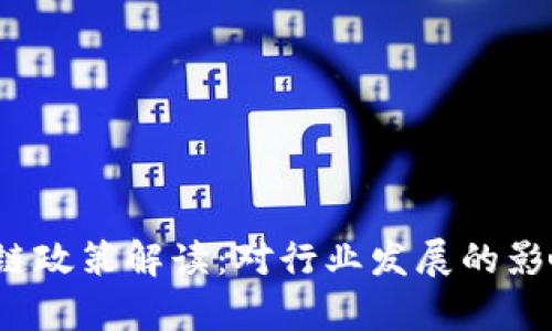 2023年最新区块链政策解读：对行业发展的影响及未来趋势分析