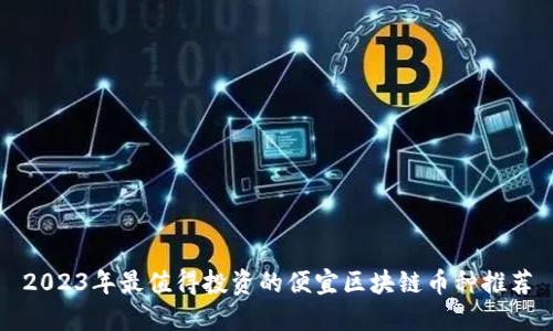 2023年最值得投资的便宜区块链币种推荐