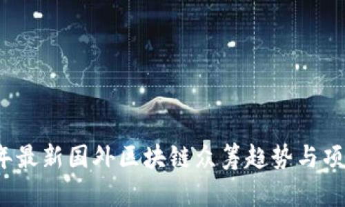 2023年最新国外区块链众筹趋势与项目分析