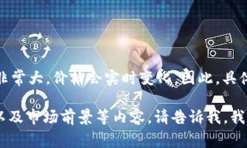 关于“布币区块链现在一个多少钱”，由于区块链和加密货币市场的波动性非常大，价格会实时变化。因此，具体价格需要通过专业的加密货币交易平台或相关应用软件来获取最新信息。

如果您有兴趣了解布币区块链的更多信息，比如它的背景、用途、技术特点以及市场前景等内容，请告诉我，我可以为您提供详细的介绍和相关信息。