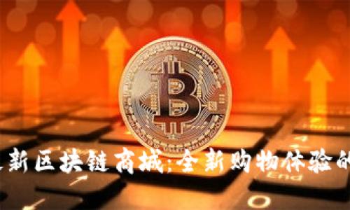 2019年最新区块链商城：全新购物体验的未来趋势