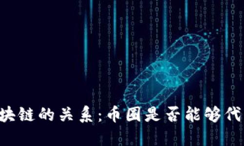 币圈与区块链的关系：币圈是否能够代替区块链？