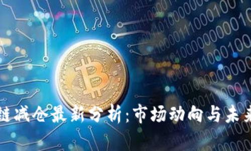 区块链减仓最新分析：市场动向与未来趋势