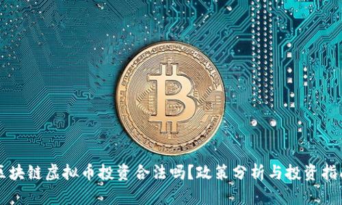 区块链虚拟币投资合法吗？政策分析与投资指南