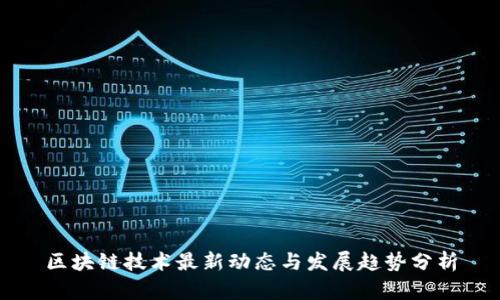 区块链技术最新动态与发展趋势分析