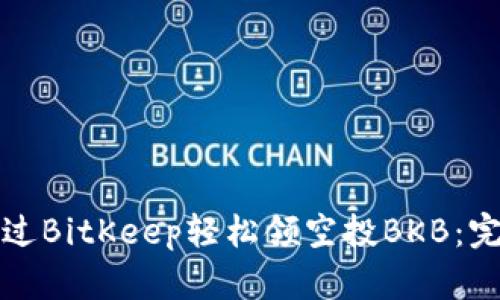 如何通过BitKeep轻松领空投BKB：完整指南