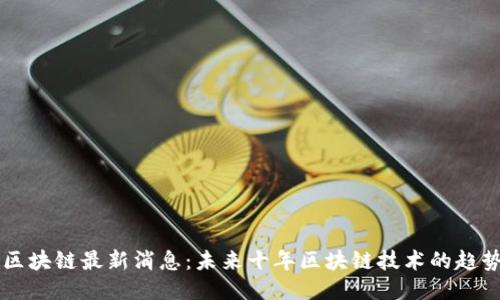 刘曦子区块链最新消息：未来十年区块链技术的趋势与应用