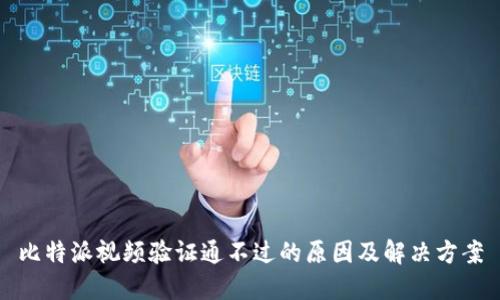 比特派视频验证通不过的原因及解决方案