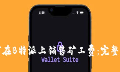 如何在B特派上销售矿工费：完整指南