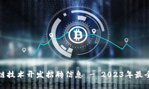 最新区块链技术开发招聘信息 - 2023年最全招聘指南
