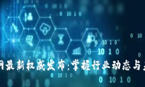 区块链网最新权威发布：掌握行业动态与未来趋势