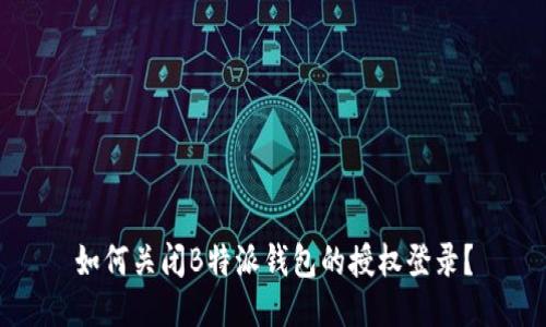 如何关闭B特派钱包的授权登录？