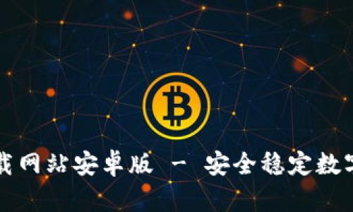 比特派官方下载网站安卓版 - 安全稳定数字资产管理工具