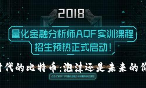 区块链时代的比特币：泡沫还是未来的价值保障？