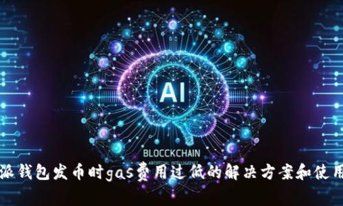 比特派钱包发币时gas费用过低的解决方案和使用技巧