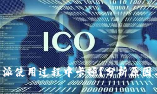 为什么B特派使用过程中卡顿？分析原因与解决方案
